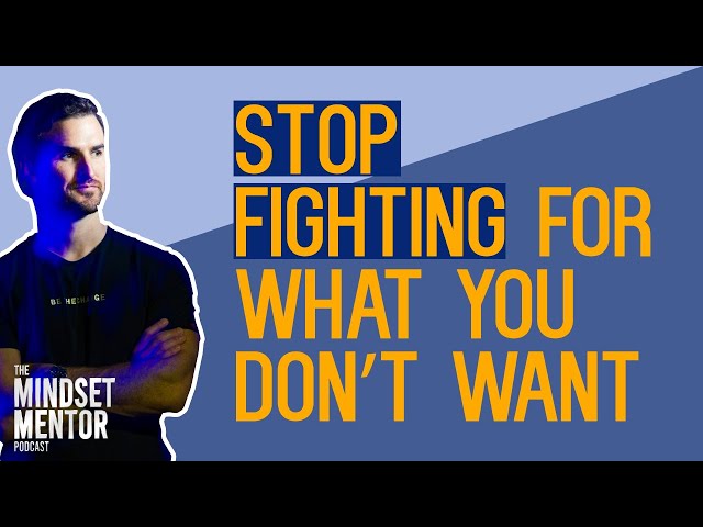 Stop Fighting For What You Don't Want | The Mindset Mentor Podcast