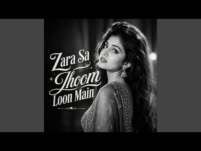 Zara Sa Jhoom Loon Main