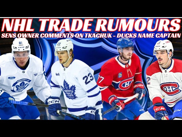 NHL Trade Rumours - Habs, Leafs, Sens Owner Comments on Tkachuk, Waivers, BOG Updates, Ducks Captain