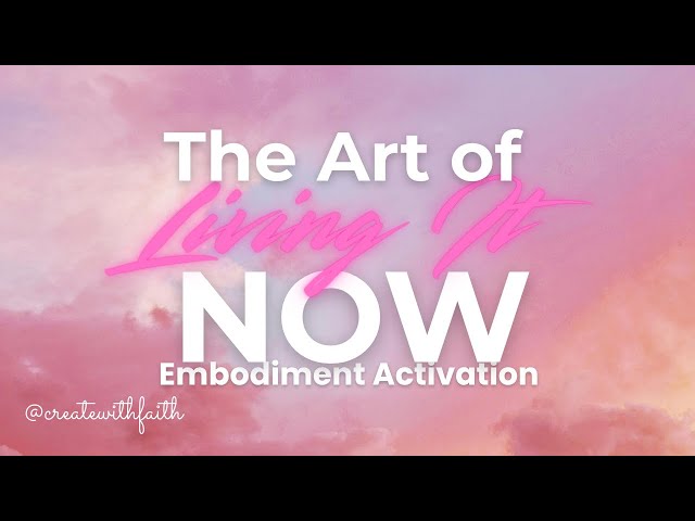 The Art of Living It NOW | Manifestation & Self-Concept Embodiment Activation