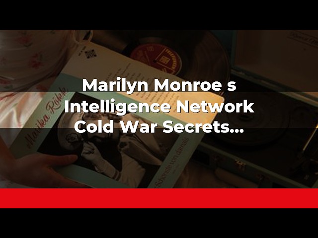 Marilyn Monroe's Intelligence Network: Cold War Secrets Revealed