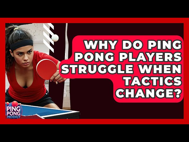 Why Do Ping Pong Players Struggle When Tactics Change? - Ping Pong Prodigy