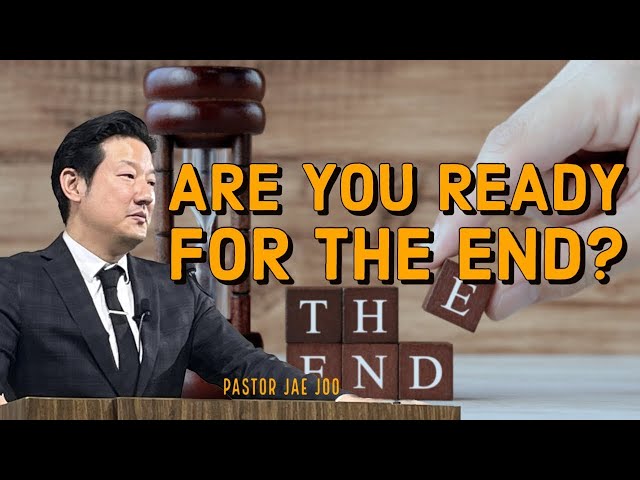 Are You Ready For the End? | Pastor Jae Joo