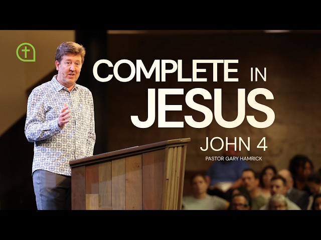 Complete In Jesus - John 4 - Pastor Gary Hamrick