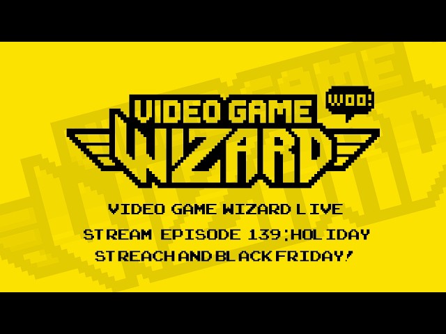 VIDEO GAME WIZARD LIVE STREAM EPISODE 139: Holiday Stretch and Black Friday!
