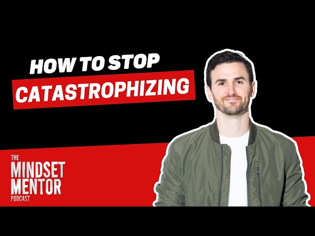 How To Stop Catastrophizing | The Mindset Mentor Podcast