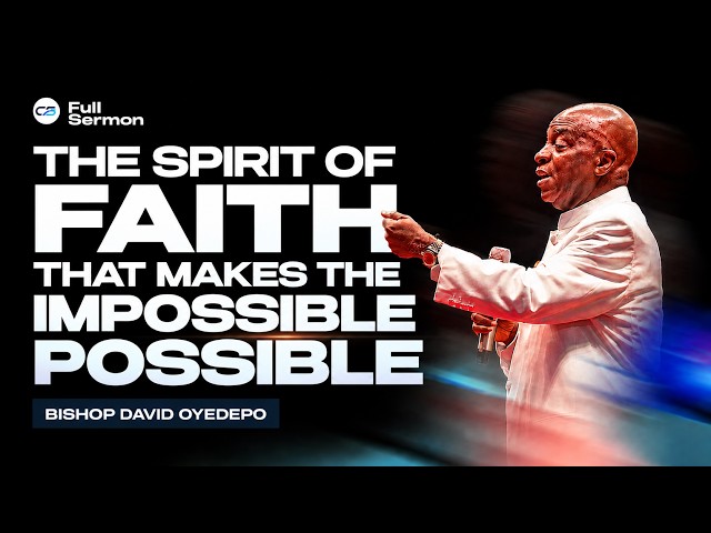 THE SPIRIT OF FAITH THAT MAKES THE IMPOSSIBLE POSSIBLE | Bishop David Oyedepo