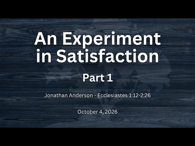 An Experiment in Satisfaction, Part 1 | Jonathan Anderson | Ecclesiastes 1:12-2:26 | October 4, 2026