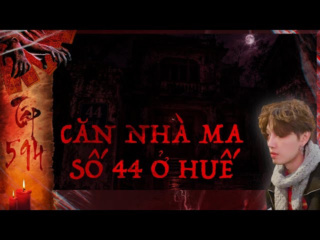 TẬP 594: CẦU TỰ TRONG NHÀ VONG & CĂN NHÀ MA SỐ 44 Ở HUẾ