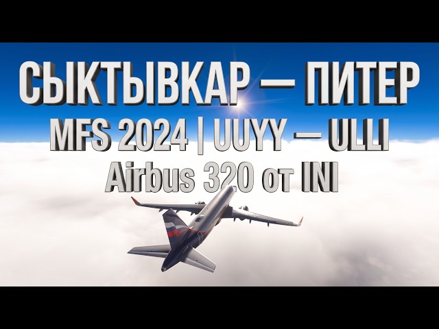 Microsoft Flight Simulator 2024 |UUYY Сыктывкар — ULLI Питер|  Airbus 320 от INI |