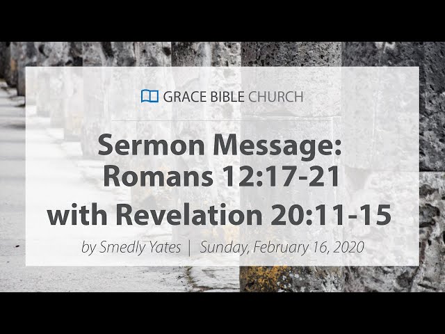 Romans 12:17-21 (with Revelation 20:11-15) - Smedly Yates - Grace Bible Church - 02/16/20