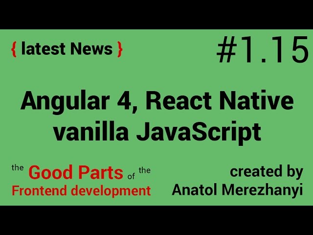 Angular 4, React Native, vanilla JavaScript: #1.15 the latest News (the Good Parts of the Frontend)