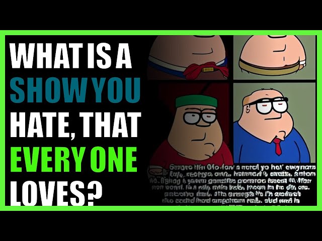 What is a show you hate, that every one loves?