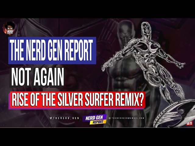THE NERD GEN REPORT Fantastic Four: Rise of the Silver Surfer Remix?