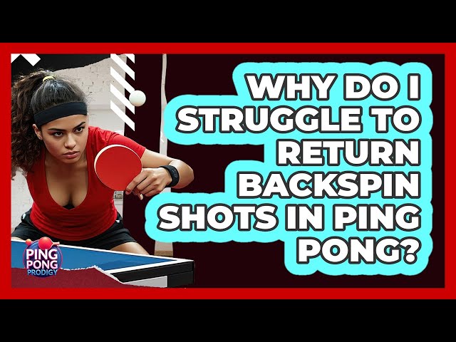 Why Do I Struggle To Return Backspin Shots In Ping Pong? - Ping Pong Prodigy