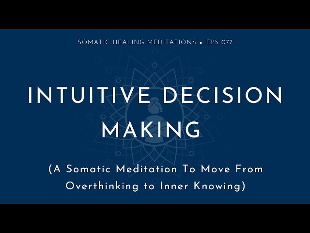 Intuitive Decision Making: A Somatic Meditation To Move From Overthinking to Inner Knowing
