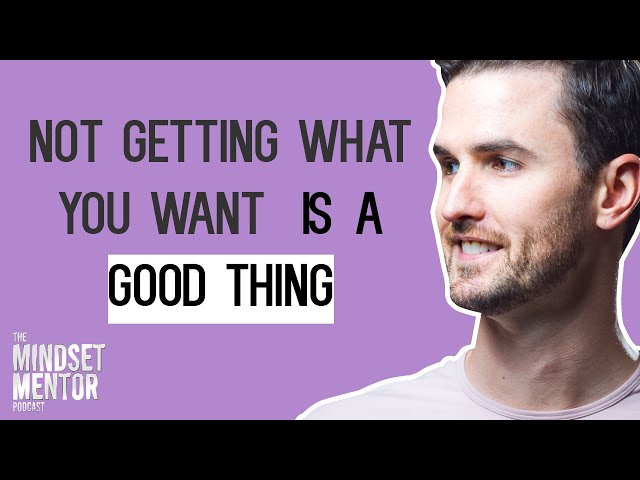 Not Getting What You Want Is A Good Thing | The Mindset Mentor Podcast