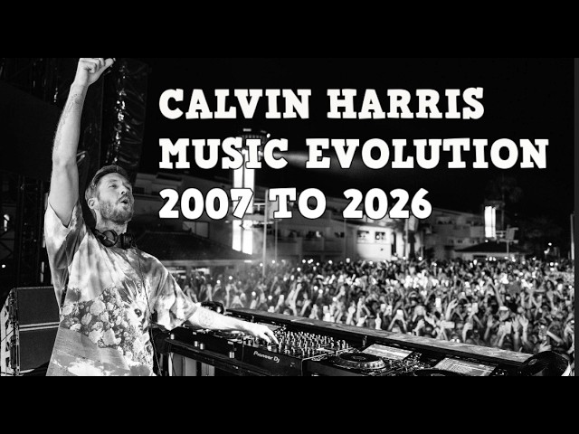 CALVIN HARRIS: MUSIC EVOLUTION (2007 - 2026)
