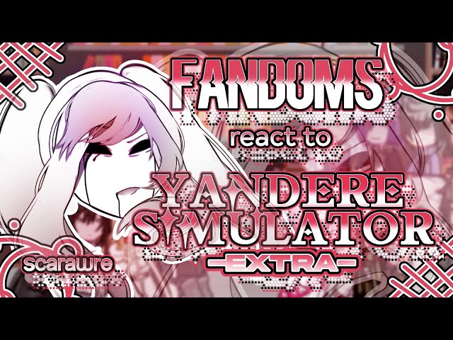 Fandoms react to "Yandere Simulator" 2.5/2.5 - Fandoms 7/17 - EXTRA/Fun Girl + Yansimcore - Scarawre