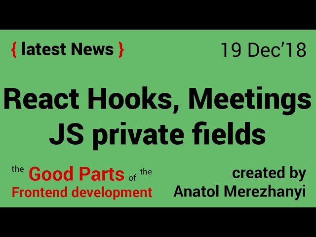 React Hooks, JS private class fields and Client meetings: FrontEnd news (19 Dec'18)