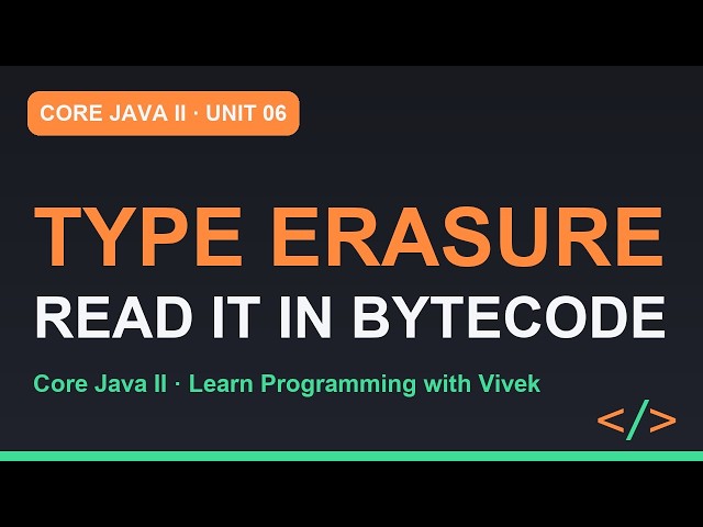 Core Java II: Type Erasure: What the Compiler Really Sees | Unit 06