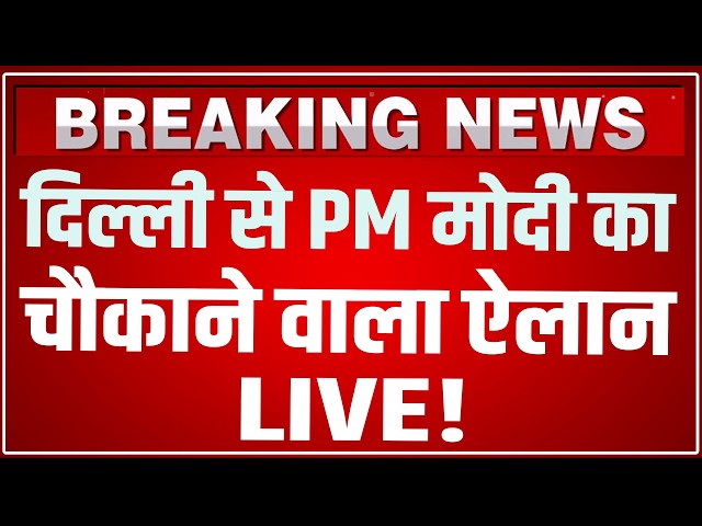 PM Modi Speech LIVE Today: दिल्ली से पीएम मोदी का बड़ा ऐलान ! PM Modi Live