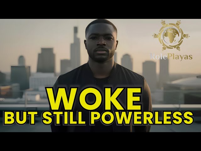 WOKE!  BUT STILL POWERLESS!