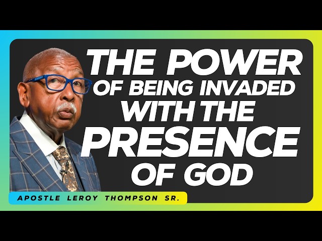 The Power of Being Invaded With The Presence of God | Apostle Leroy Thompson Sr.