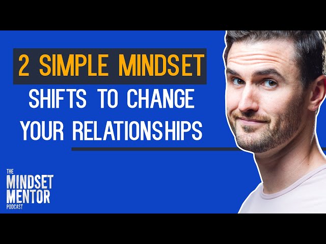 2 Simple Mindset Shifts To Change Your Relationships | The Mindset Mentor Podcast