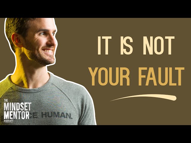 It Is Not Your Fault | The Mindset Mentor Podcast