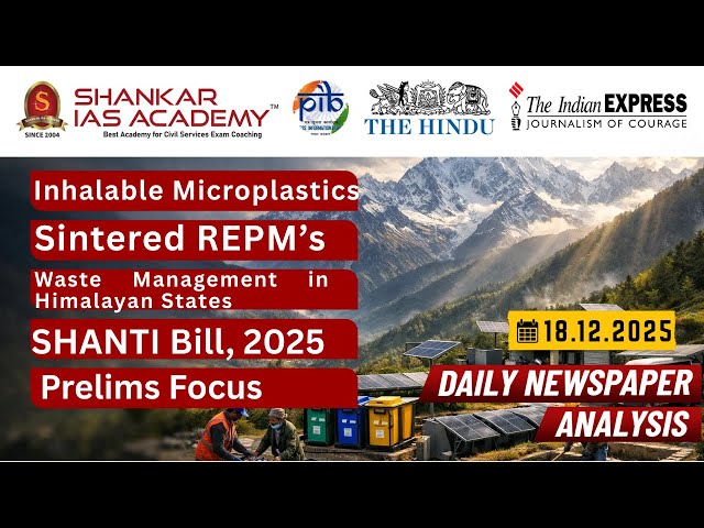 UPSC Current Affairs 18 Dec 2025 | Microplastics, REPMs, Himalayan Waste, SHANTI Bill