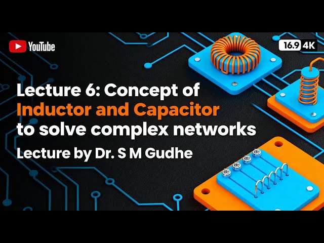 Lecture 6: Concept of Inductor and Capacitor to solve complex networks