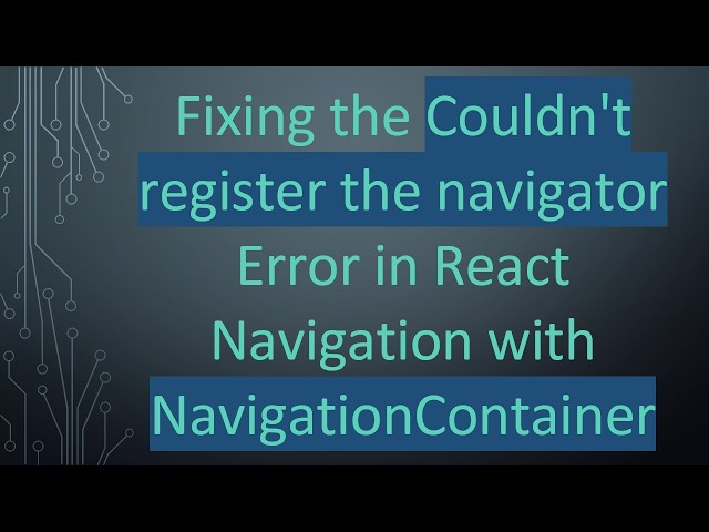 Fixing the Couldn't register the navigator Error in React Navigation with NavigationContainer