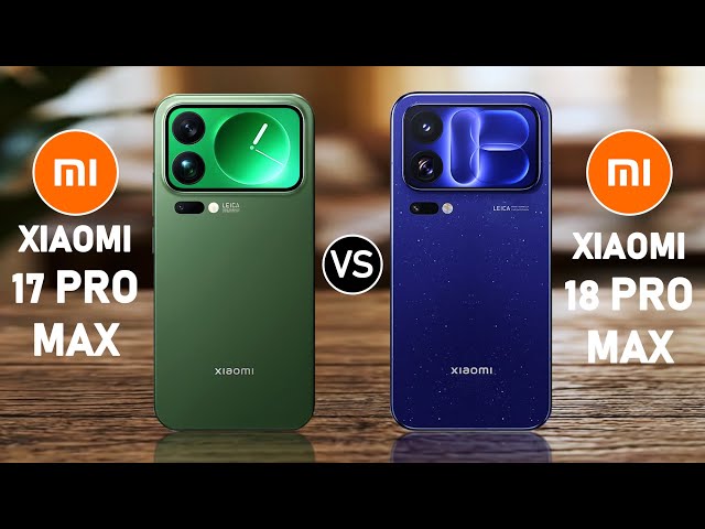 Xiaomi 17 Pro Max vs Xiaomi 18 Pro Max