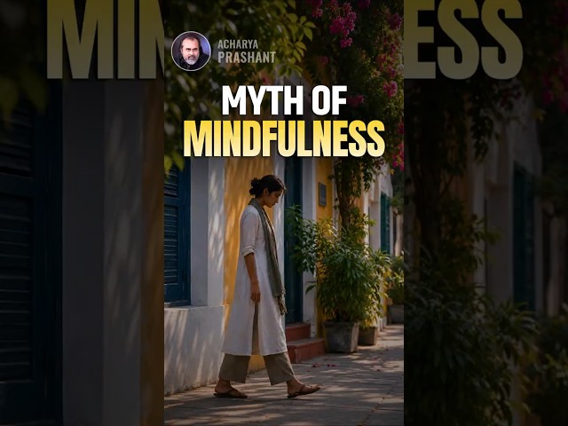 Myth of Mindfulness || Acharya Prashant