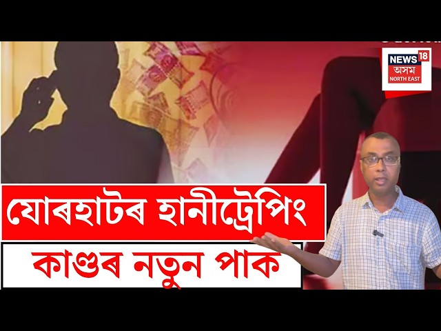 Jorhat honey trap LIVE | যোৰহাটৰ হানীট্ৰেপিং কাণ্ডৰ নতুন পাক; পোহৰলৈ আহিছে বিস্ফোৰক তথ্য |
