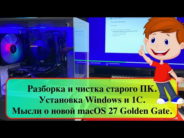 Разборка и чистка старого ПК. Установка Windows и 1С. Мысли о новой macOS 27 Golden Gate.