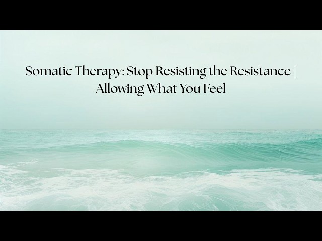 Somatic Therapy: Stop Resisting the Resistance | Allowing What You Feel